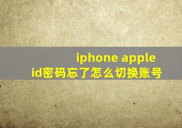 iphone apple id密码忘了怎么切换账号